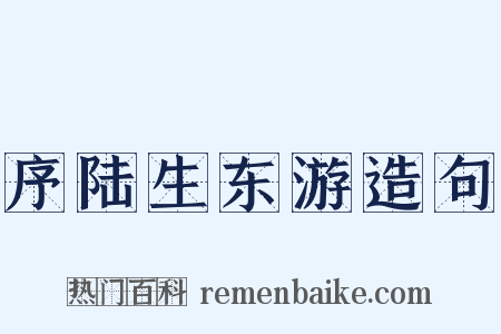 序陆生东游造句是什么意思的图片